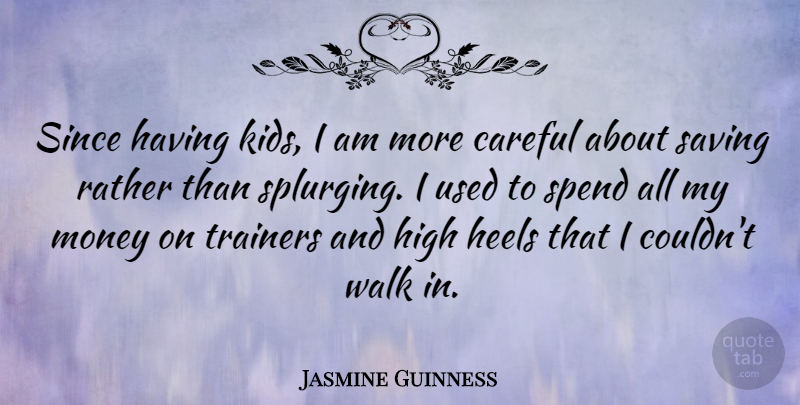 Jasmine Guinness Quote About Careful, High, Money, Rather, Saving: Since Having Kids I Am...