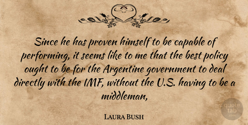 Laura Bush Quote About Best, Capable, Deal, Directly, Government: Since He Has Proven Himself...