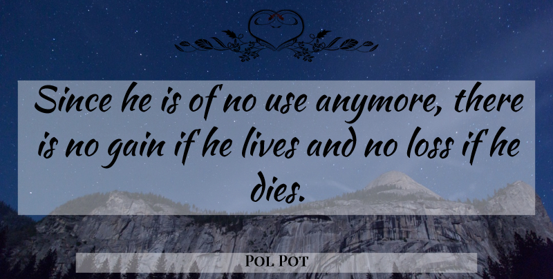 Pol Pot Quote About Loss, Gains, Use: Since He Is Of No...