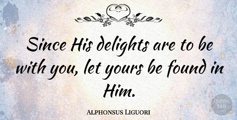 Alphonsus Liguori Quote About God, Delight, Found: Since His Delights Are To...