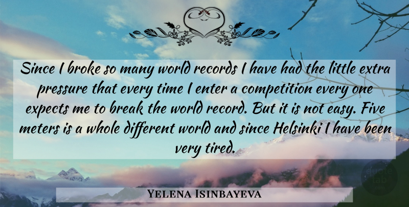 Yelena Isinbayeva Quote About Break, Broke, Competition, Enter, Expects: Since I Broke So Many...