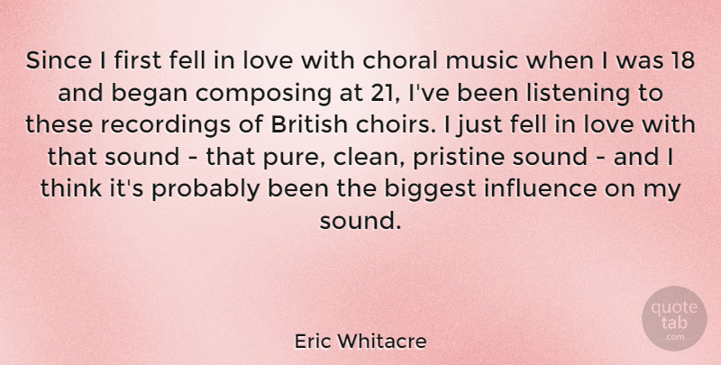 Eric Whitacre Quote About Began, Biggest, British, Composing, Fell: Since I First Fell In...