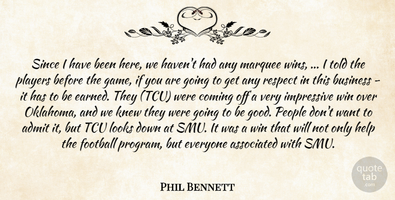 Phil Bennett Quote About Admit, Associated, Business, Coming, Football: Since I Have Been Here...
