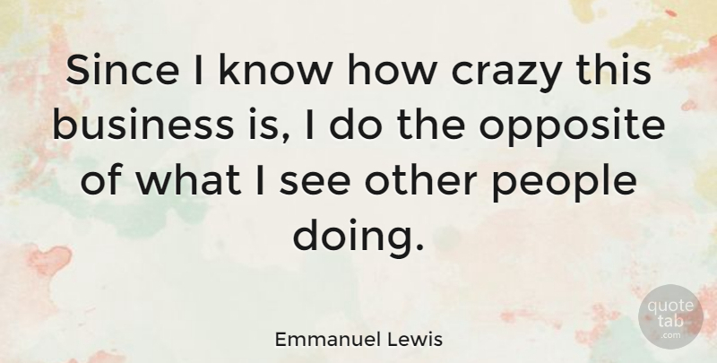 Emmanuel Lewis Quote About Business, Crazy, Opposite, People, Since: Since I Know How Crazy...