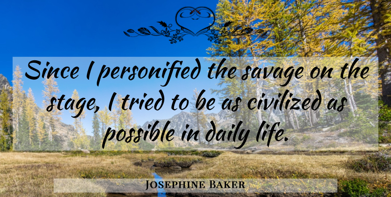 Josephine Baker Quote About Savages, Daily Life, Stage: Since I Personified The Savage...