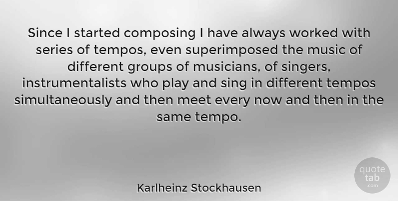 Karlheinz Stockhausen Quote About Play, Different, Singers: Since I Started Composing I...