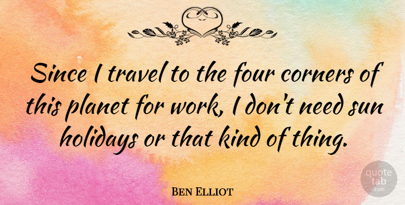 Ben Elliot Quote About Corners, Four, Holidays, Planet, Since: Since I Travel To The...