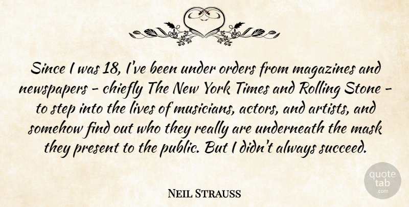 Neil Strauss Quote About Chiefly, Lives, Magazines, Mask, Newspapers: Since I Was 18 Ive...