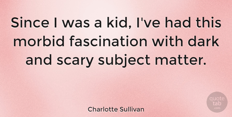 Charlotte Sullivan Quote About Morbid, Since, Subject: Since I Was A Kid...
