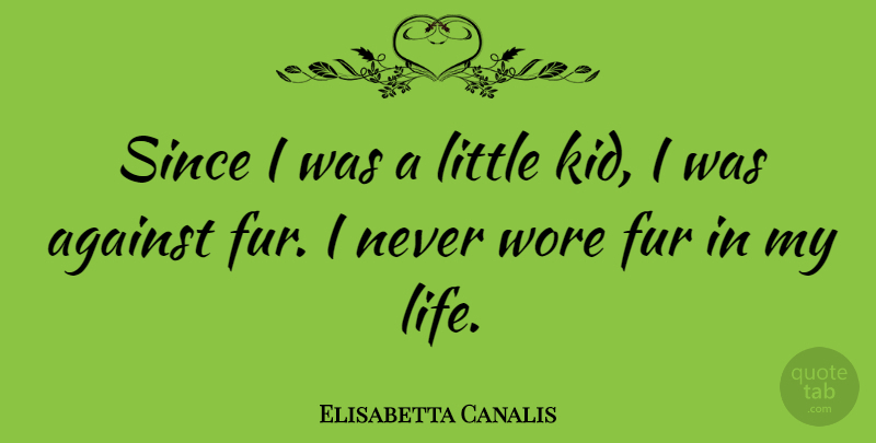 Elisabetta Canalis Quote About Kids, Fur, Littles: Since I Was A Little...