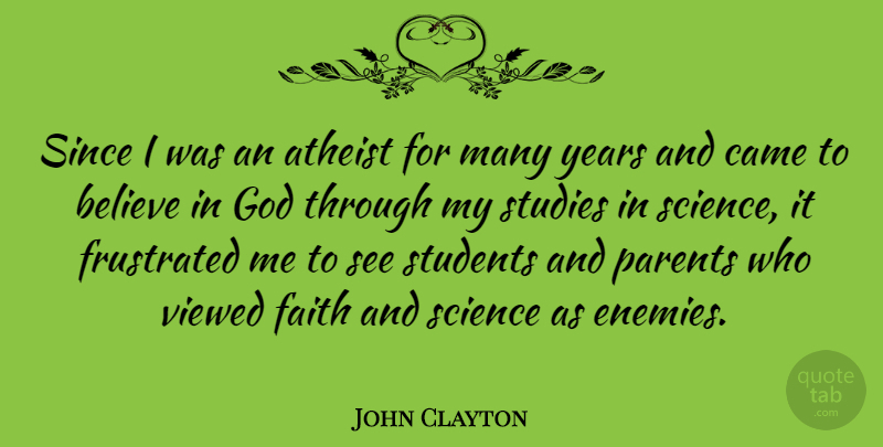 John Clayton Quote About Atheist, Believe, Came, Faith, Frustrated: Since I Was An Atheist...
