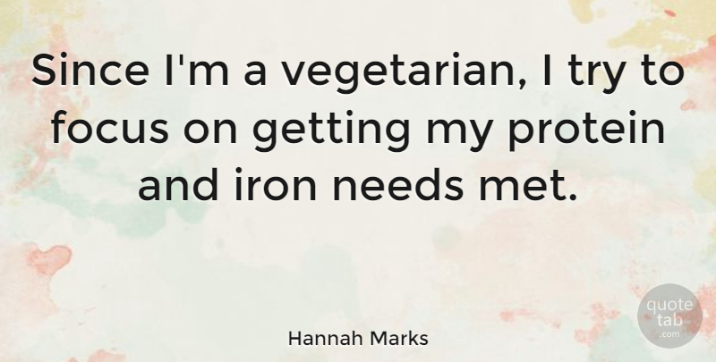 Hannah Marks Quote About Focus, Iron, Needs, Protein, Since: Since Im A Vegetarian I...
