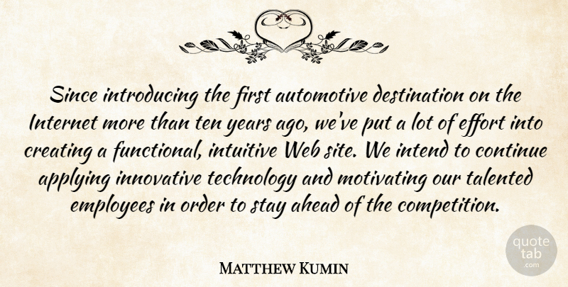 Matthew Kumin Quote About Ahead, Applying, Continue, Creating, Effort: Since Introducing The First Automotive...