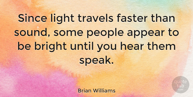 Brian Williams Quote About American Journalist, Appear, Faster, Hear, People: Since Light Travels Faster Than...