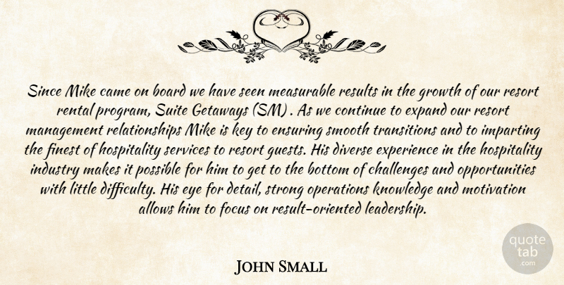John Small Quote About Board, Bottom, Came, Challenges, Continue: Since Mike Came On Board...