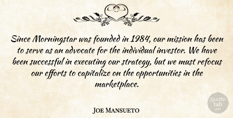 Joe Mansueto Quote About Advocate, Capitalize, Efforts, Executing, Founded: Since Morningstar Was Founded In...