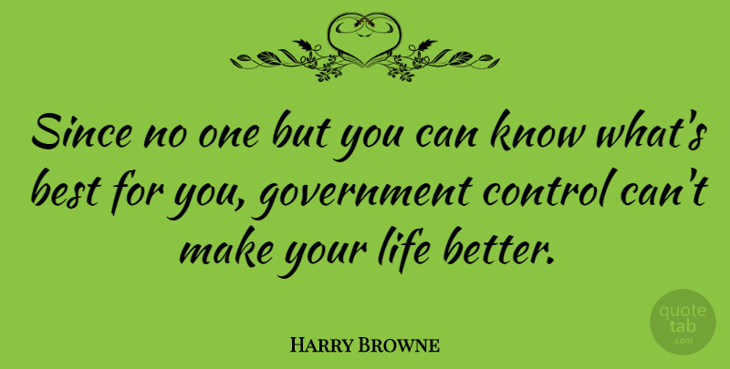 Harry Browne Quote About Best, Control, Government, Life, Since: Since No One But You...