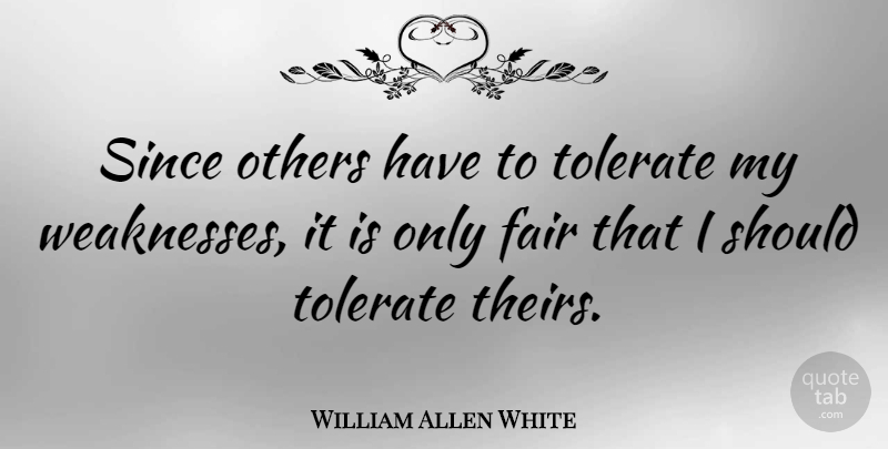 William Allen White Quote About Tolerance, Weakness, Should: Since Others Have To Tolerate...