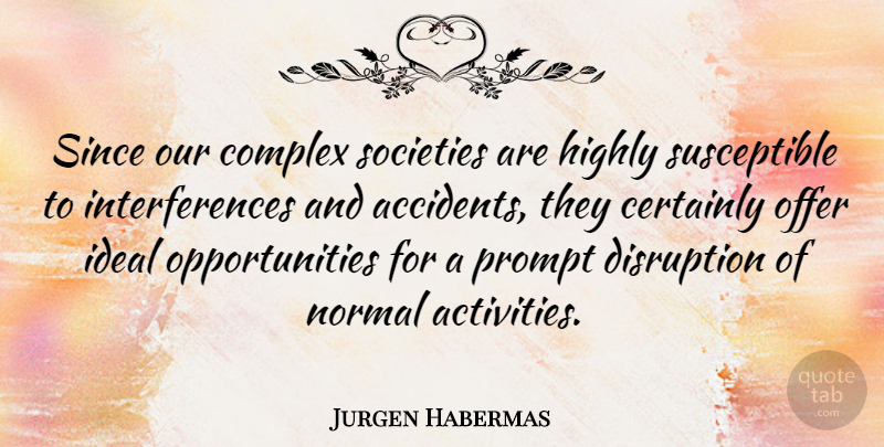Jurgen Habermas Quote About Opportunity, Normal, Disruption: Since Our Complex Societies Are...