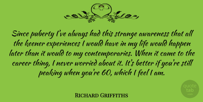 Richard Griffiths Quote About Careers, Strange, Awareness: Since Puberty Ive Always Had...