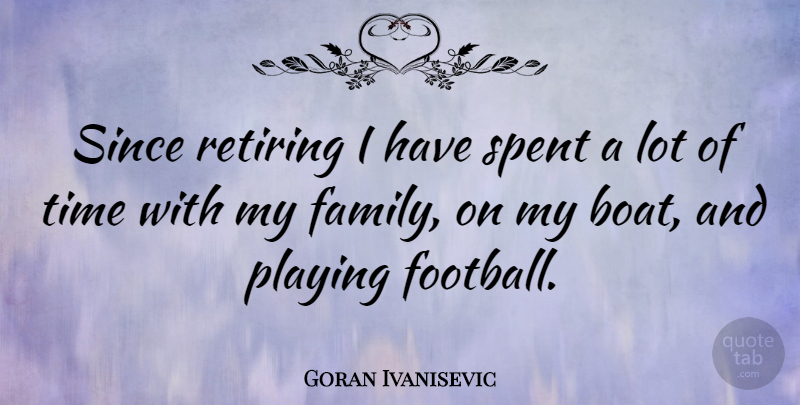 Goran Ivanisevic Quote About Football, Boat, My Family: Since Retiring I Have Spent...