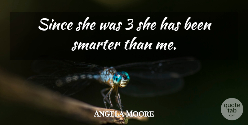 Angela Moore Quote About Since, Smarter: Since She Was 3 She...