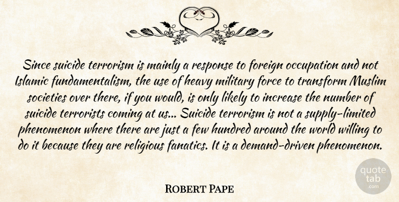 Robert Pape Quote About Coming, Few, Force, Foreign, Heavy: Since Suicide Terrorism Is Mainly...