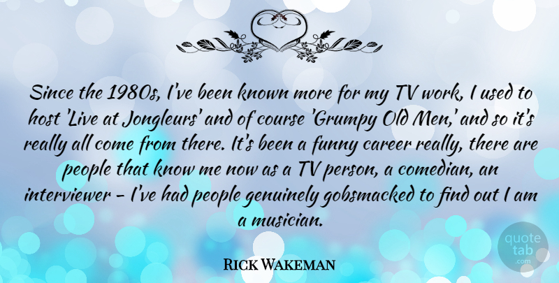 Rick Wakeman Quote About Career, Course, Funny, Genuinely, Host: Since The 1980s Ive Been...