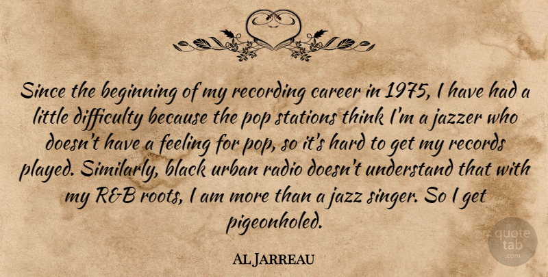 Al Jarreau Quote About Difficulty, Feeling, Hard, Jazz, Pop: Since The Beginning Of My...