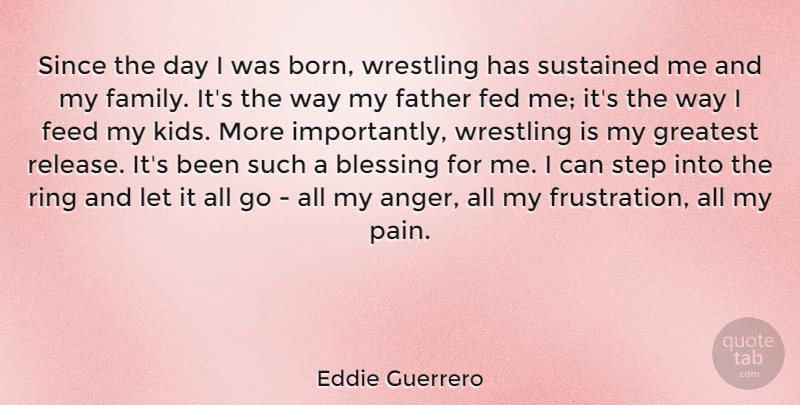 Eddie Guerrero Quote About Anger, Blessing, Family, Fed, Feed: Since The Day I Was...