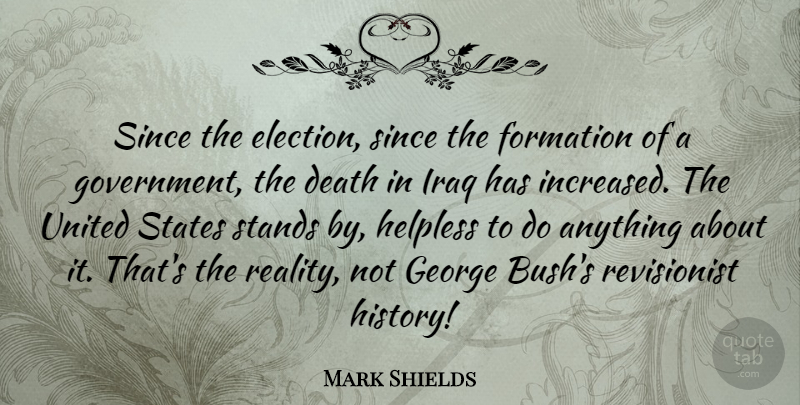 Mark Shields Quote About Reality, Iraq, Government: Since The Election Since The...