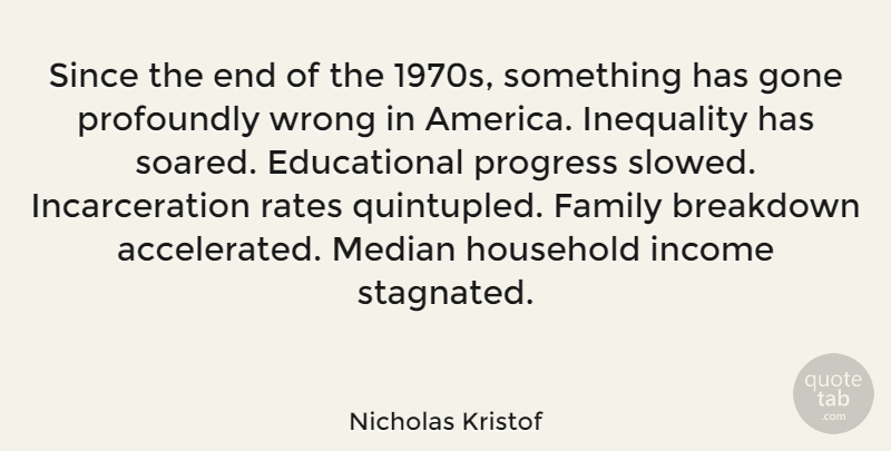 Nicholas Kristof Quote About Breakdown, Family, Gone, Household, Income: Since The End Of The...