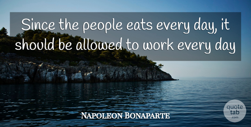 Napoleon Bonaparte Quote About Allowed, Eats, People, Since, Work: Since The People Eats Every...
