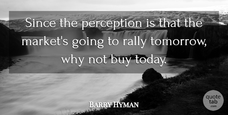 Barry Hyman Quote About Buy, Perception, Rally, Since: Since The Perception Is That...