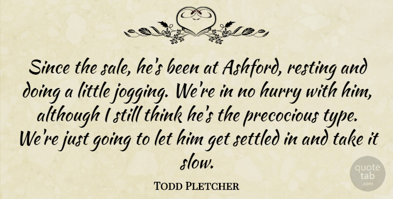 Todd Pletcher Quote About Although, Hurry, Precocious, Resting, Settled: Since The Sale Hes Been...