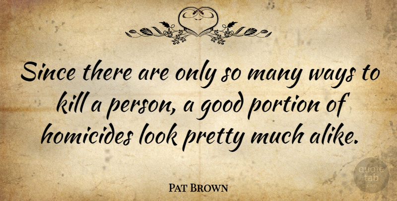 Pat Brown Quote About Good, Portion, Since: Since There Are Only So...