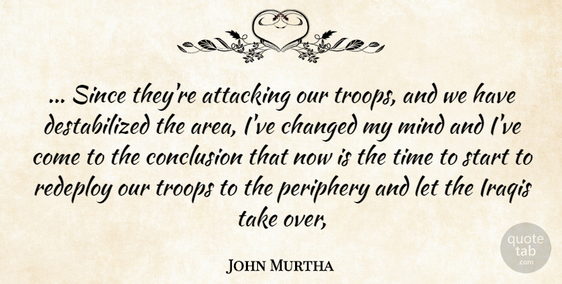 John Murtha Quote About Attacking, Changed, Conclusion, Iraqis, Mind: Since Theyre Attacking Our Troops...