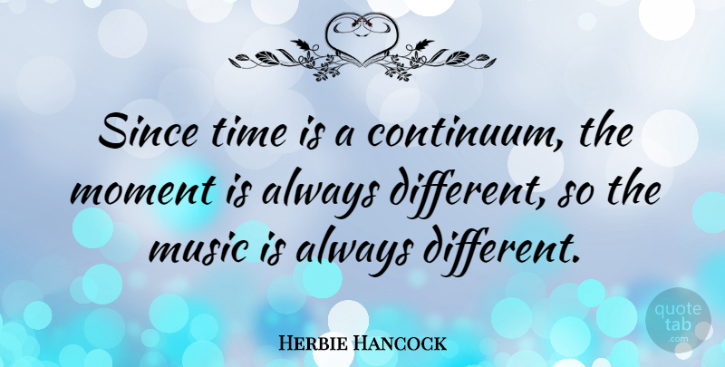 Herbie Hancock Quote About Different, Moments, Music Is: Since Time Is A Continuum...