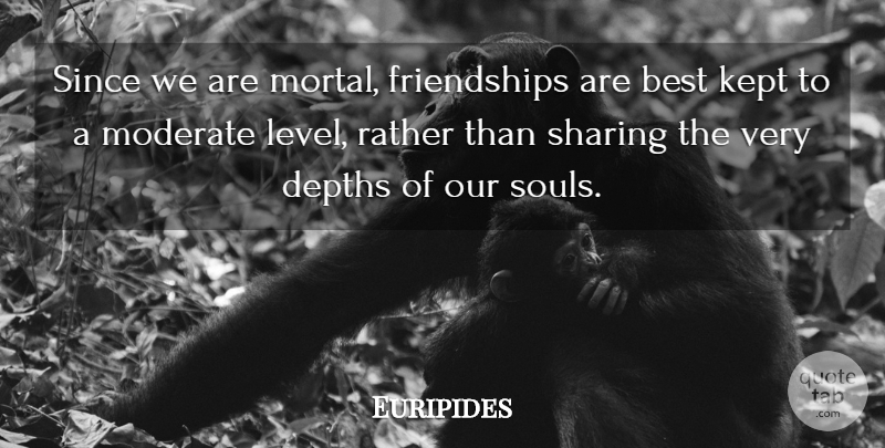 Euripides Quote About Soul, Levels, Depth: Since We Are Mortal Friendships...