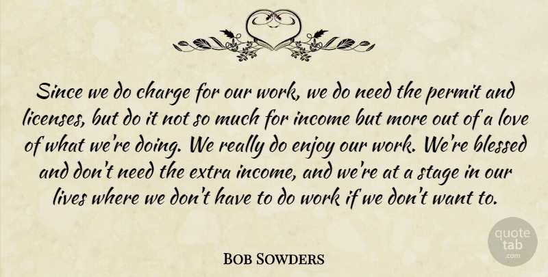 Bob Sowders Quote About Blessed, Charge, Enjoy, Extra, Income: Since We Do Charge For...
