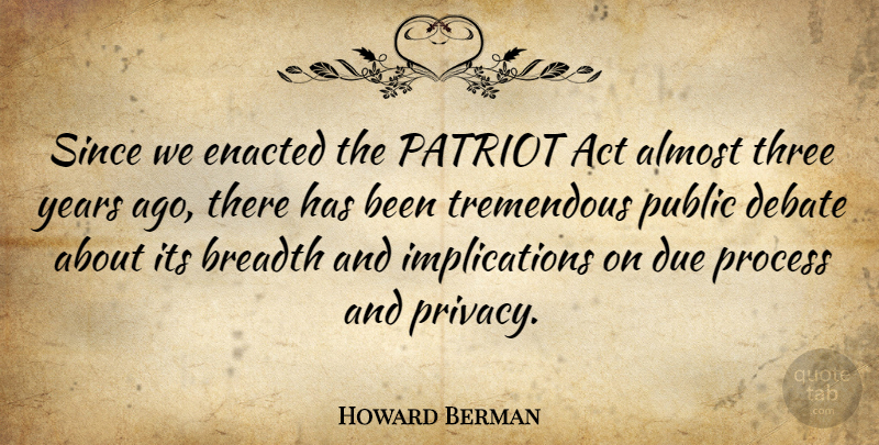 Howard Berman Quote About Years, Three, Privacy: Since We Enacted The Patriot...