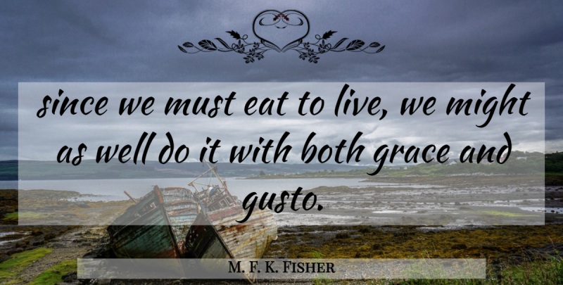 M. F. K. Fisher Quote About Grace, Gusto, Might: Since We Must Eat To...