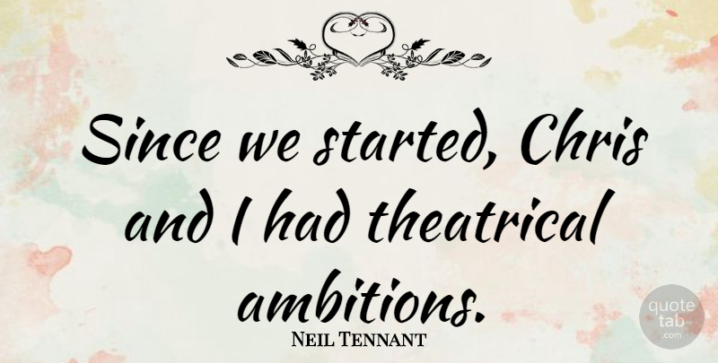 Neil Tennant Quote About Theatrical: Since We Started Chris And...