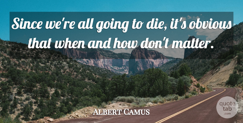 Albert Camus Quote About Death, Matter, Stranger: Since Were All Going To...