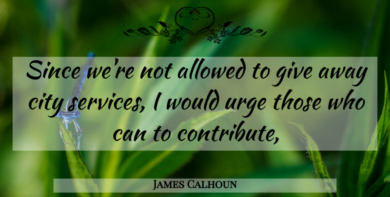 James Calhoun Quote About Allowed, City, Since, Urge: Since Were Not Allowed To...