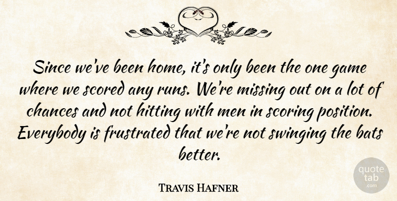 Travis Hafner Quote About Bats, Chances, Everybody, Frustrated, Game: Since Weve Been Home Its...