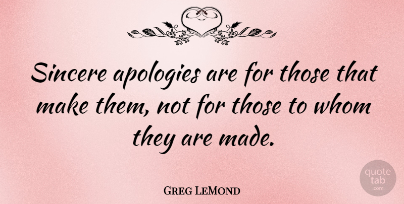 Greg LeMond Quote About Apology, Sincere, Made: Sincere Apologies Are For Those...