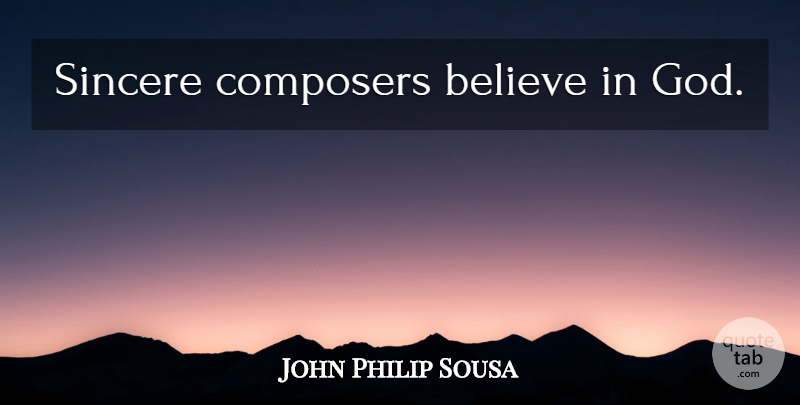 John Philip Sousa Quote About Believe, Sincere, Believe In God: Sincere Composers Believe In God...