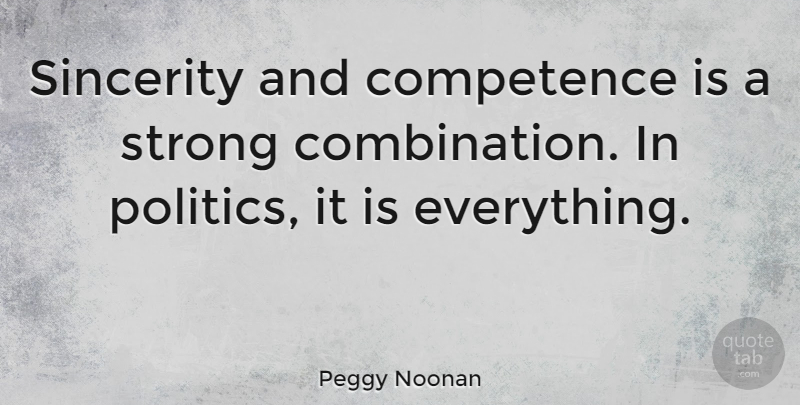 Peggy Noonan Quote About Strong, Politics, Sincerity: Sincerity And Competence Is A...