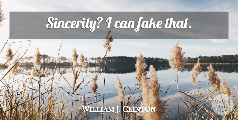William J. Clinton Quote About Fake, Sincerity, I Can: Sincerity I Can Fake That...